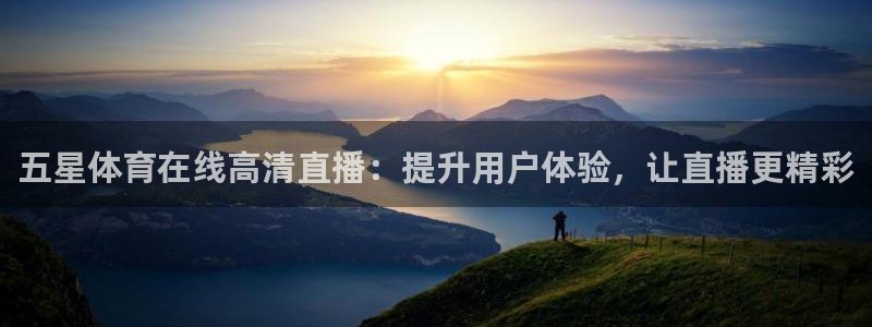 五星体育在线高清直播：提升用户体验，让直播更精彩
