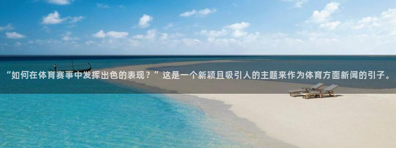 “如何在体育赛事中发挥出色的表现？”这是一个新颖且吸引人的主题来作为体育方面新闻的引子。